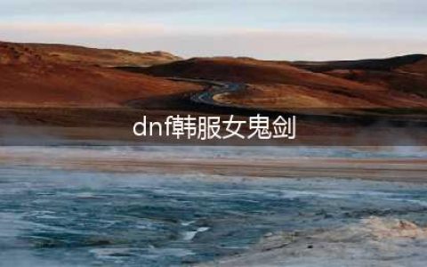 《DNF手游》韩服女鬼剑快速满级攻略(dnf韩服女鬼剑)