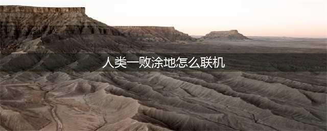 《人类一败涂地》怎么和好友联机 游戏联机方法教程攻略(人类一败涂地怎么联机)