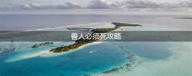 《兽人必须死3》全关卡完美通关流程介绍[多图] 通关攻略