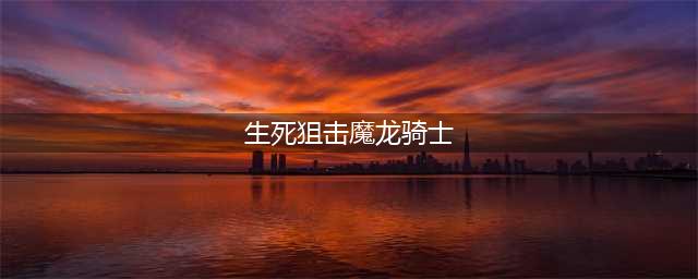 生死狙击魔龙骑士获得方法介绍 生死狙击魔龙骑士怎么获得(生死狙击魔龙骑士)