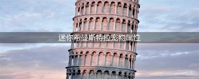 迷你希曼斯特拉宠物属性2022(迷你希曼斯特拉宠物属性)