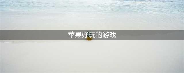 苹果游戏哪些好玩 值得玩的苹果手机游戏推荐(苹果好玩的游戏)
