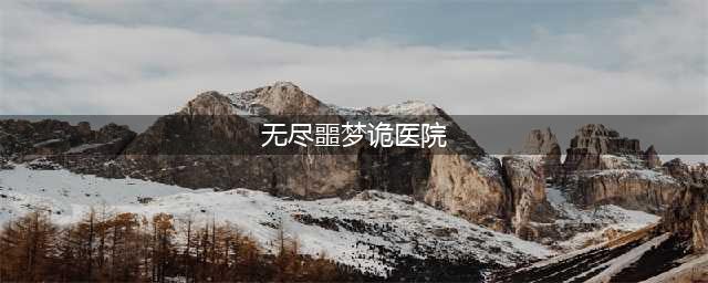 无尽噩梦诡医院剧情怎么过 剧情通关方式分享