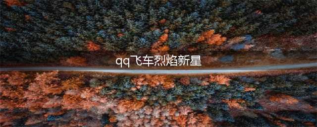 《QQ飞车手游》稀有S车烈焰新星怎么样 烈焰新星图鉴介绍(qq飞车烈焰新星)