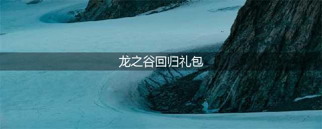 《龙之谷手游》回归礼包获得方法 如何算回归(龙之谷回归礼包)
