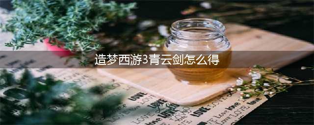 造梦西游3的法宝怎么得(造梦西游3青云剑怎么得)