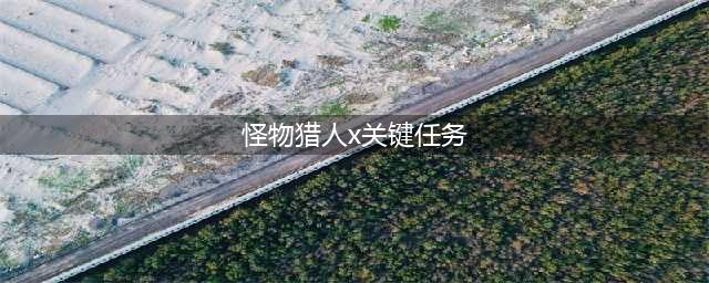 《怪物猎人XX》村关键任务攻略(怪物猎人x关键任务)