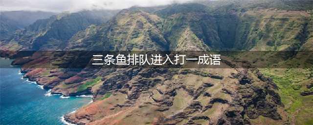 《疯狂猜成语》三条鱼排队进入是什么成语 最新答案介绍(三条鱼排队进入打一成语)