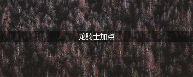 dnf龙骑士怎么加点 dnf龙骑士加点推荐