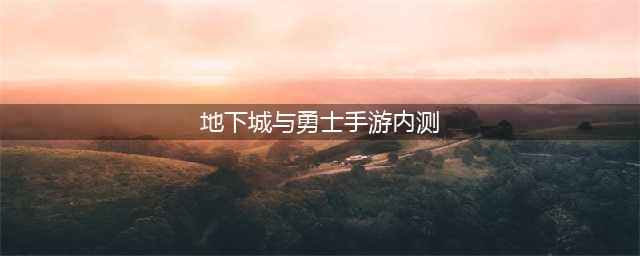 地下城与勇士手游内测资格申请 内测资格申请办法详细解析