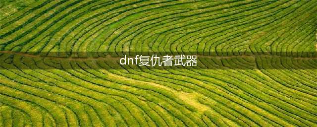 《DNF》复仇者CP武器解析(dnf复仇者武器)