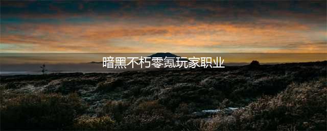 暗黑不朽0氪选什么职业厉害 平民党职业选择推荐