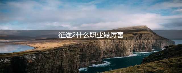 征途2手游什么职业厉害适合平民 平民最强职业一览
