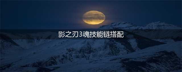 《影之刃3》魂技能链搭配推荐