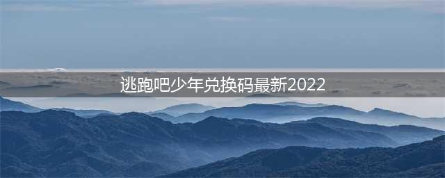 逃跑吧少年最新兑换码2022永久有效钻石-七月最新兑换码未过期(逃跑吧少年兑换码最新2022)