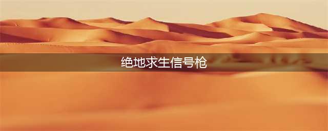 绝地求生2手游信号枪有什么用 信号枪作用介绍(绝地求生信号枪)