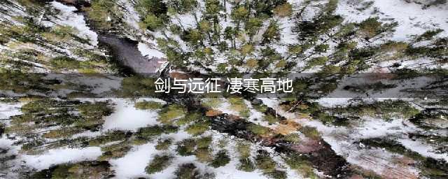《剑与远征》凄寒高地攻略 超详细路线攻略与奖励详解