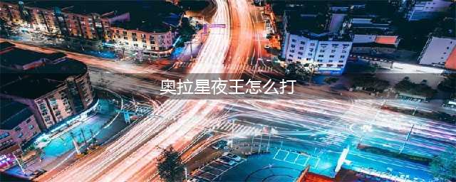 《奥拉星手游》夜王打法步骤分享 夜王怎么打(奥拉星夜王怎么打)