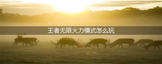 《王者荣耀》无限火力玩法攻略