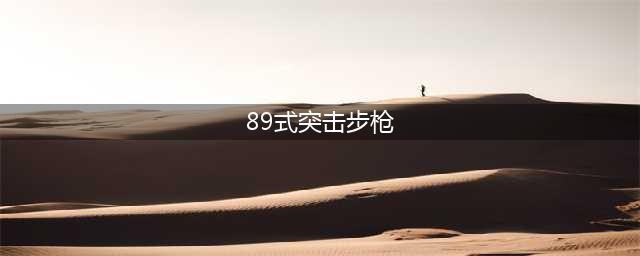 《CF》89式突击步枪怎么样 89式突击步枪评测介绍(89式突击步枪)