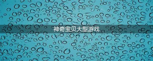 神奇宝贝游戏推荐分享神奇宝贝游戏排行榜前十名2022(神奇宝贝大型游戏)