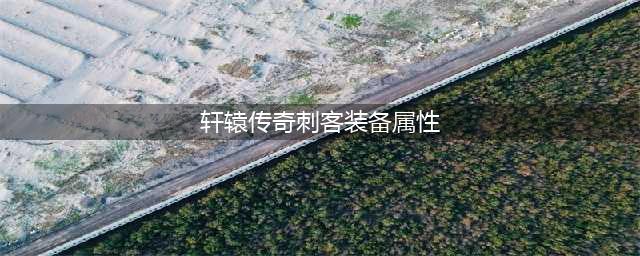《轩辕传奇手游》刺客怎么加点 刺客技能加点推荐(轩辕传奇刺客装备属性)