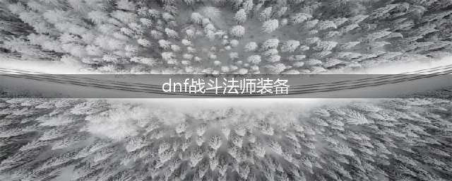 DNF110战斗法师毕业装备推荐 战法110级装备怎么选(dnf战斗法师装备)