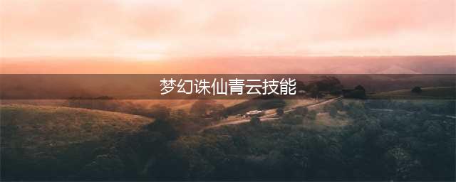 梦幻新诛仙青云技能是什么 梦幻新诛仙青云技能介绍