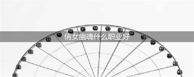 《倩女幽魂手游》什么职业最厉害 最强职业选择推荐(倩女幽魂什么职业好)