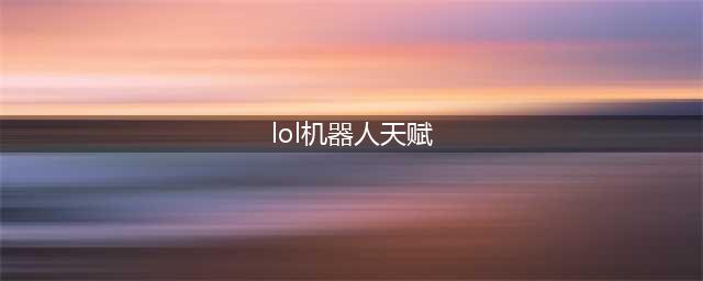 英雄联盟11.20机器人辅助符文推荐 机器人天赋解析(lol机器人天赋)