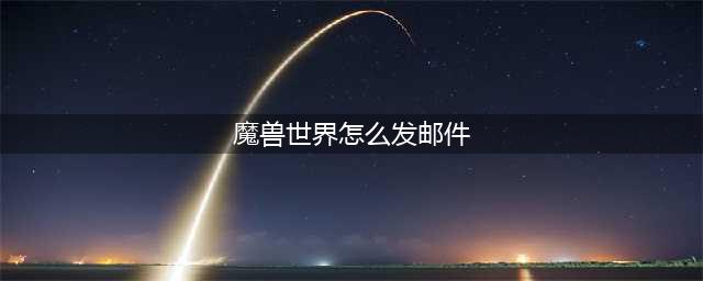魔兽世界怎么发邮件 发邮件方法