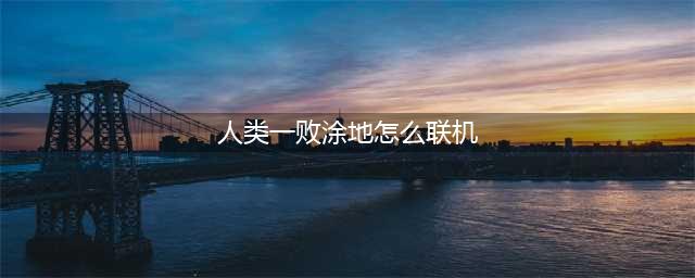 人类一败涂地怎么和好友联机 和好友联机方法