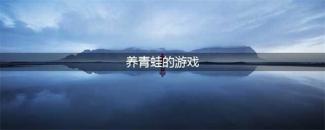 养青蛙的游戏叫什么 养青蛙的游戏在哪里下载(养青蛙的游戏)