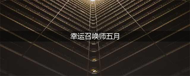 《LOL》5月幸运召唤师活动地址 幸运召唤师5月活动在哪(幸运召唤师五月)