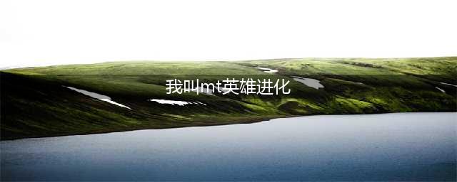 《我叫MT》英雄的试炼通关技巧及进化攻略(我叫mt英雄进化)
