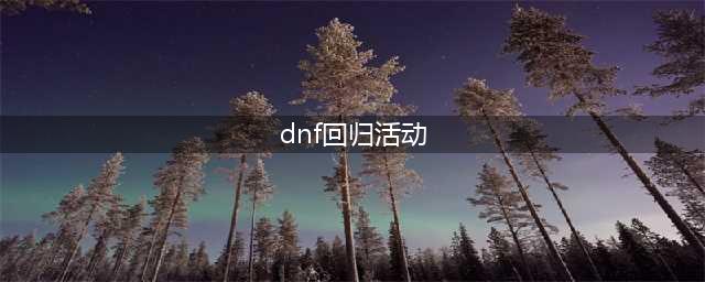 《dnf》2023春节回归攻略大全 2023春节回归活动玩法心得