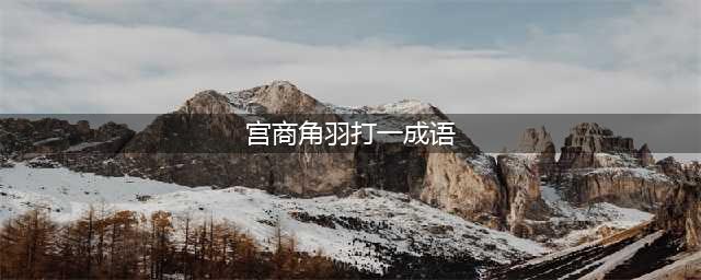 《疯狂猜成语》宫商角羽答案 宫商角羽是什么成语答案介绍(宫商角羽打一成语)