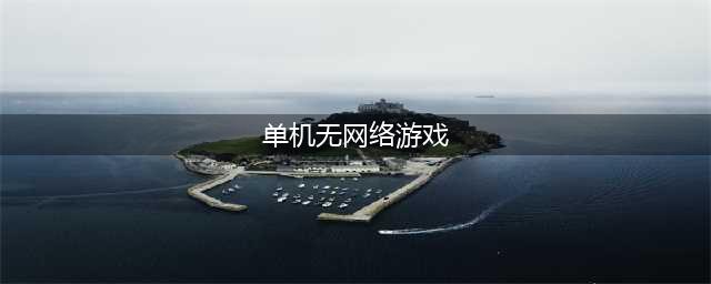 最新单机无网络游戏大全2022推荐下载 不需要网络就可以玩的游戏盘点(单机无网络游戏)