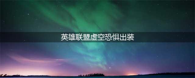 《LOL》10.22虚空恐惧怎么玩 装备天赋推荐(英雄联盟虚空恐惧出装)