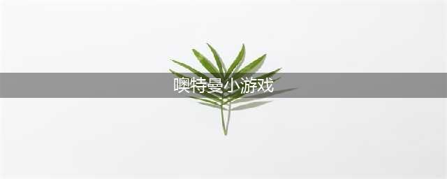 奥特曼小游戏合集 2022奥特曼小游戏有什么(噢特曼小游戏)