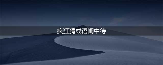 《疯狂猜成语》一个闺一个待猜成语是什么 答案介绍(疯狂猜成语闺中待)