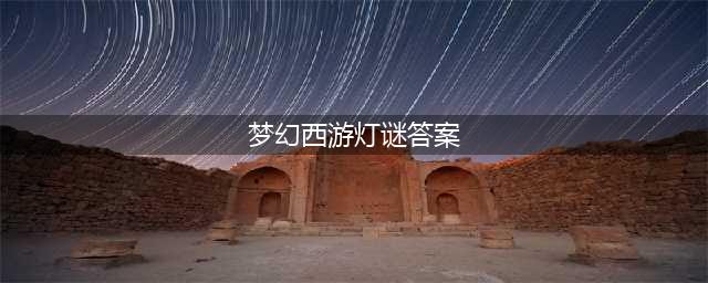 《梦幻西游》2021年灯谜闹元宵问题答案大全 2021元宵答题答案(梦幻西游灯谜答案)