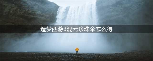 造梦西游3怎么获得法宝(造梦西游3混元珍珠伞怎么得)
