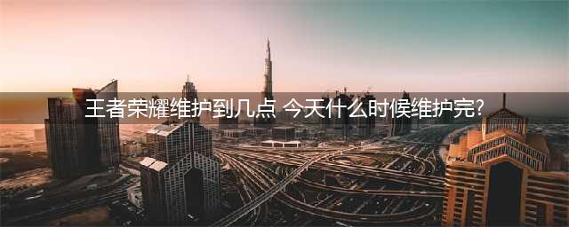 《王者荣耀》6月23日今天几时维护完 s24维护时间介绍