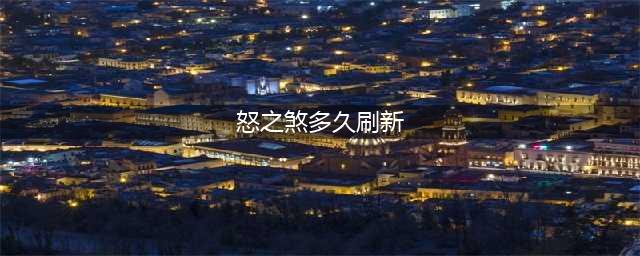 《魔兽世界》怒之煞多久刷一次 怒之煞刷新时间介绍(怒之煞多久刷新)