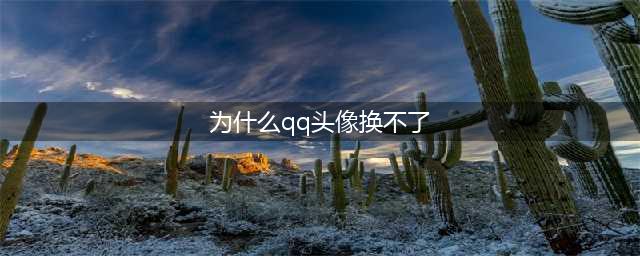 qq为什么不能换头像了 qq不能换头像的原因/什么时候能换(为什么qq头像换不了)