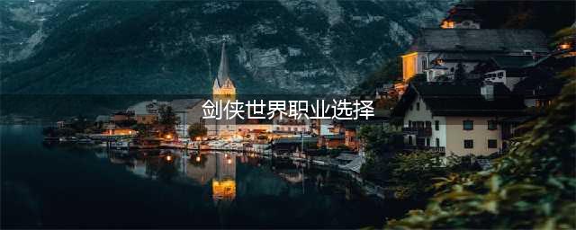 《剑侠世界》玩什么职业好 强力职业选择推荐(剑侠世界职业选择)