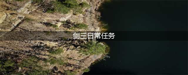 《剑网3指尖江湖》每日必做哪些任务 每日必做任务汇总(剑三日常任务)