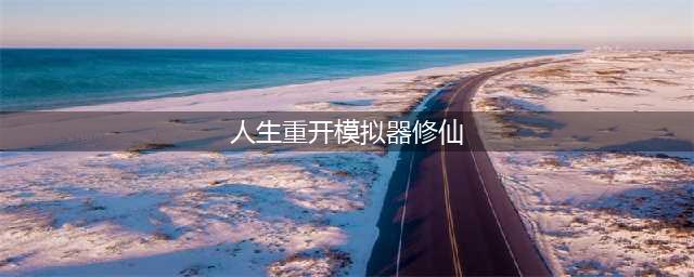 人生重开模拟器怎么修仙 人生重开模拟器修仙方法(人生重开模拟器修仙)