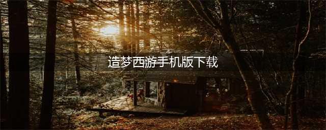 造梦西游5下载手机版2022 造梦西游5下载手机版教程(造梦西游手机版下载)